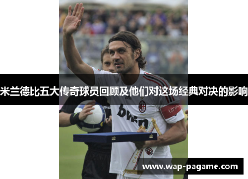 米兰德比五大传奇球员回顾及他们对这场经典对决的影响