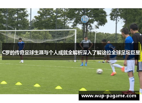 C罗的传奇足球生涯与个人成就全解析深入了解这位全球足坛巨星