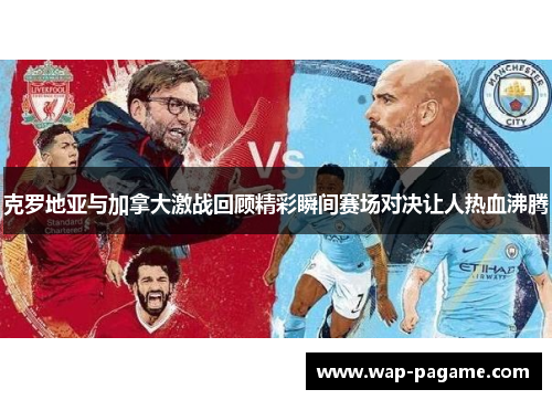 克罗地亚与加拿大激战回顾精彩瞬间赛场对决让人热血沸腾