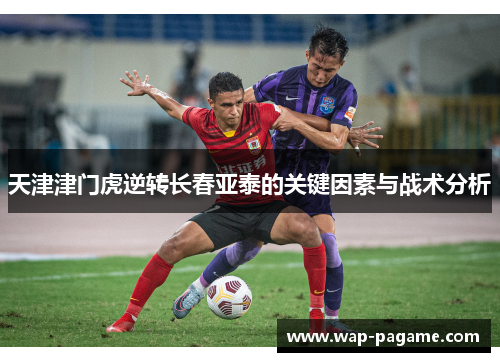 天津津门虎逆转长春亚泰的关键因素与战术分析