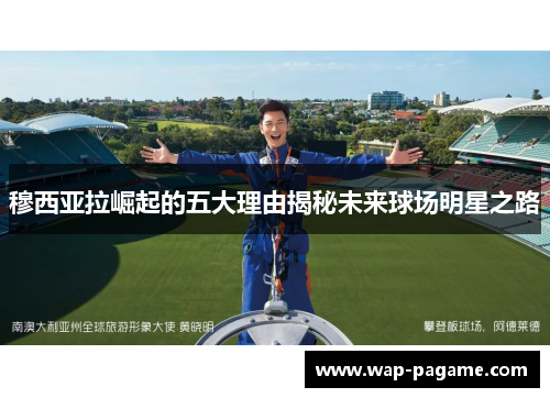 穆西亚拉崛起的五大理由揭秘未来球场明星之路