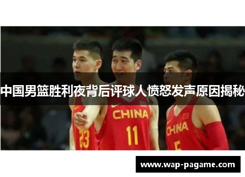 中国男篮胜利夜背后评球人愤怒发声原因揭秘