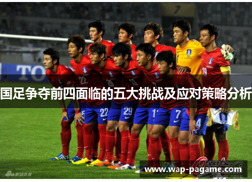 国足争夺前四面临的五大挑战及应对策略分析
