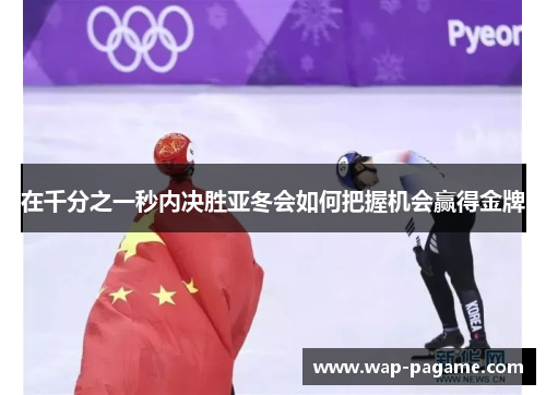 在千分之一秒内决胜亚冬会如何把握机会赢得金牌