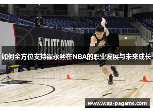 如何全方位支持崔永熙在NBA的职业发展与未来成长