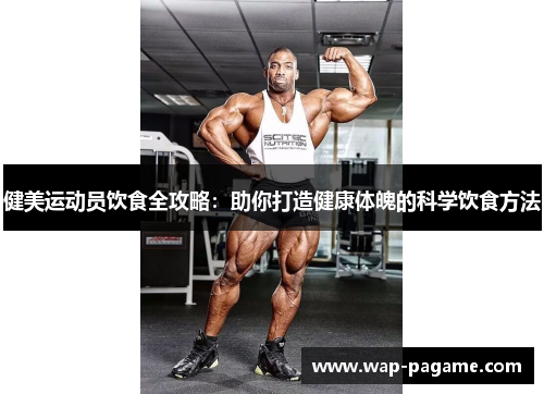 健美运动员饮食全攻略：助你打造健康体魄的科学饮食方法