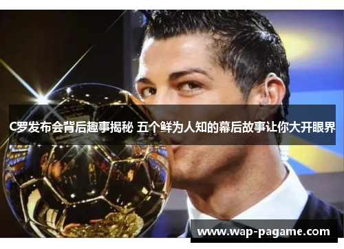 C罗发布会背后趣事揭秘 五个鲜为人知的幕后故事让你大开眼界
