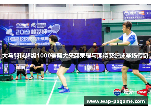 大马羽球超级1000赛盛大来袭荣耀与期待交织成赛场传奇