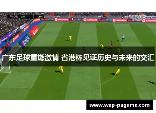 广东足球重燃激情 省港杯见证历史与未来的交汇
