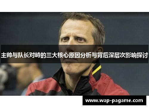 主帅与队长对峙的三大核心原因分析与背后深层次影响探讨