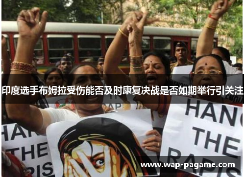 印度选手布姆拉受伤能否及时康复决战是否如期举行引关注