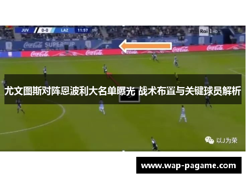 尤文图斯对阵恩波利大名单曝光 战术布置与关键球员解析