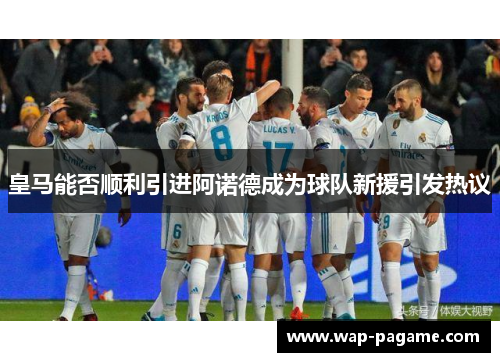 皇马能否顺利引进阿诺德成为球队新援引发热议