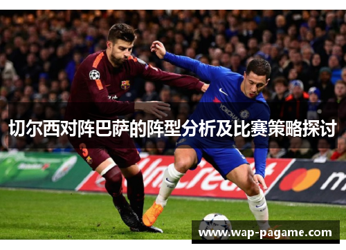 切尔西对阵巴萨的阵型分析及比赛策略探讨