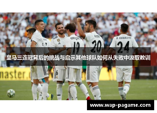 皇马三连冠背后的挑战与启示其他球队如何从失败中汲取教训
