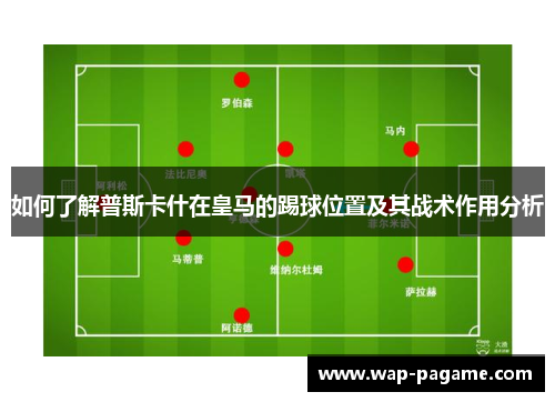 如何了解普斯卡什在皇马的踢球位置及其战术作用分析