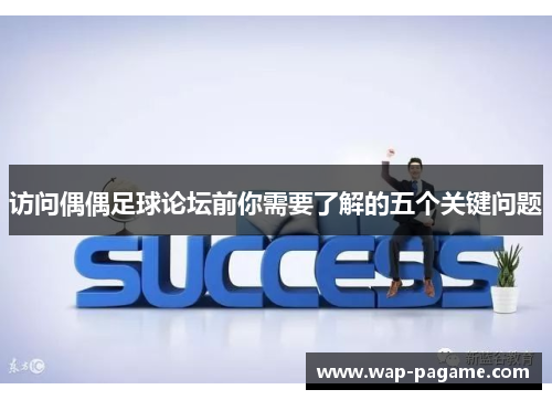 访问偶偶足球论坛前你需要了解的五个关键问题