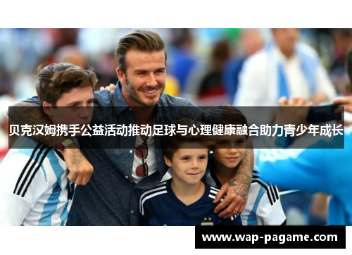 贝克汉姆携手公益活动推动足球与心理健康融合助力青少年成长