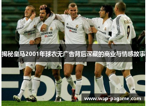 揭秘皇马2001年球衣无广告背后深藏的商业与情感故事