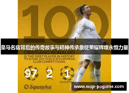 皇马名宿背后的传奇故事与精神传承象征荣耀辉煌永恒力量