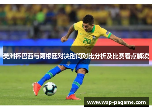 美洲杯巴西与阿根廷对决时间对比分析及比赛看点解读