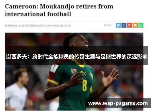 以西多夫：跨时代全能球员的传奇生涯与足球世界的深远影响