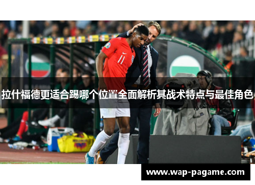 拉什福德更适合踢哪个位置全面解析其战术特点与最佳角色