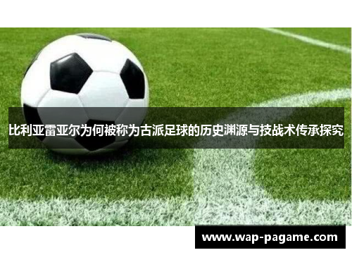 比利亚雷亚尔为何被称为古派足球的历史渊源与技战术传承探究