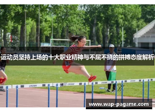 运动员坚持上场的十大职业精神与不屈不挠的拼搏态度解析