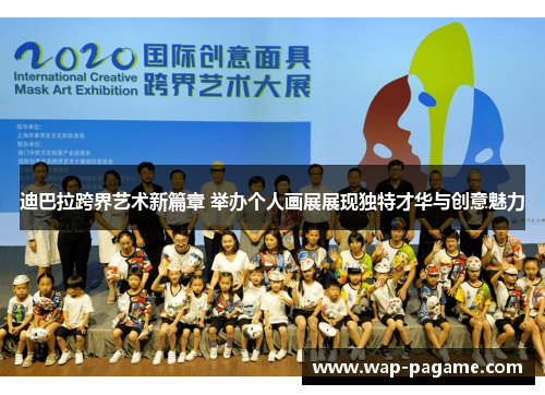 迪巴拉跨界艺术新篇章 举办个人画展展现独特才华与创意魅力