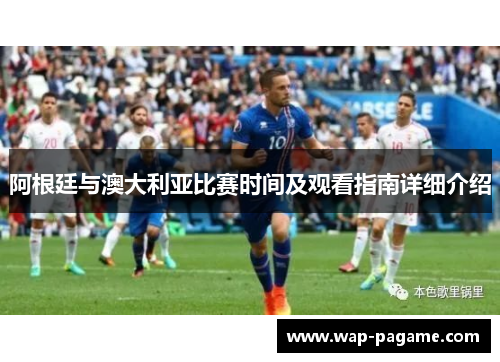 阿根廷与澳大利亚比赛时间及观看指南详细介绍