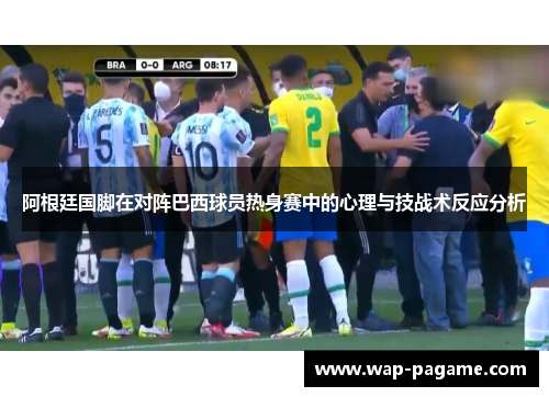 阿根廷国脚在对阵巴西球员热身赛中的心理与技战术反应分析 阿根廷国脚在对阵巴西球员热身赛中的心理与技战术反应分析