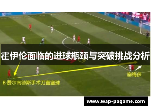 霍伊伦面临的进球瓶颈与突破挑战分析