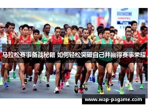 马拉松赛事备战秘籍 如何轻松突破自己并赢得赛事荣耀