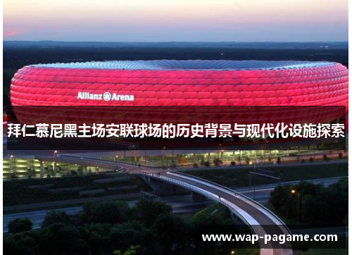 拜仁慕尼黑主场安联球场的历史背景与现代化设施探索 拜仁慕尼黑主场安联球场的历史背景与现代化设施探索