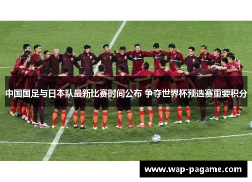 中国国足与日本队最新比赛时间公布 争夺世界杯预选赛重要积分