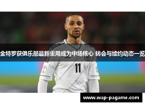 金特罗获俱乐部最新重用成为中场核心 转会与续约动态一览 金特罗获俱乐部最新重用成为中场核心 转会与续约动态一览