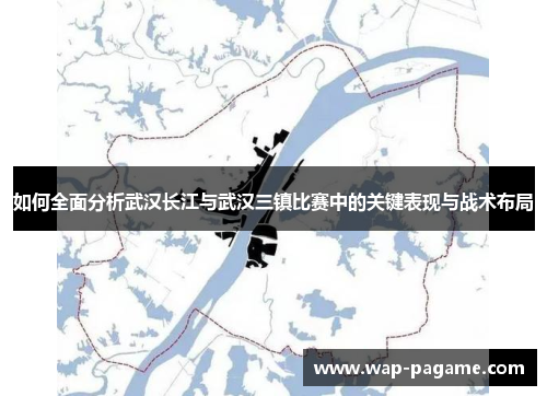 如何全面分析武汉长江与武汉三镇比赛中的关键表现与战术布局 如何全面分析武汉长江与武汉三镇比赛中的关键表现与战术布局