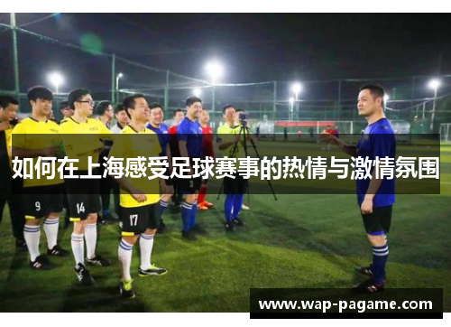 如何在上海感受足球赛事的热情与激情氛围
