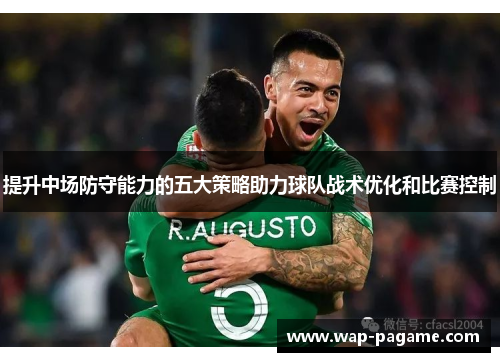 提升中场防守能力的五大策略助力球队战术优化和比赛控制 提升中场防守能力的五大策略助力球队战术优化和比赛控制