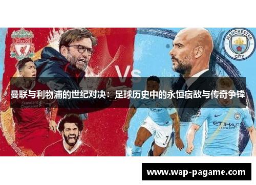 曼联与利物浦的世纪对决:足球历史中的永恒宿敌与传奇争锋 曼联与利物浦的世纪对决:足球历史中的永恒宿敌与传奇争锋