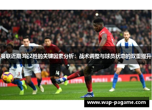 曼联近期3轮2胜的关键因素分析:战术调整与球员状态的双重提升 曼联近期3轮2胜的关键因素分析:战术调整与球员状态的双重提升