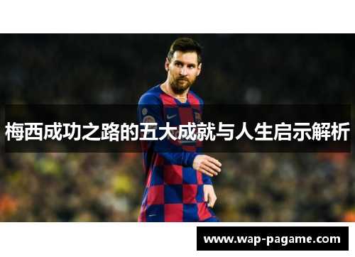 梅西成功之路的五大成就与人生启示解析 梅西成功之路的五大成就与人生启示解析