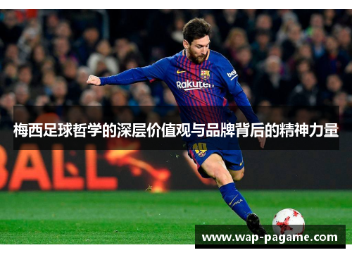 梅西足球哲学的深层价值观与品牌背后的精神力量 梅西足球哲学的深层价值观与品牌背后的精神力量