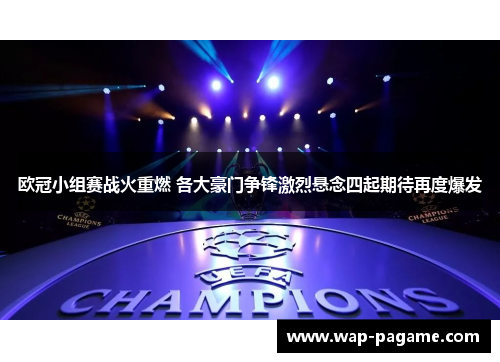 欧冠小组赛战火重燃 各大豪门争锋激烈悬念四起期待再度爆发 欧冠小组赛战火重燃 各大豪门争锋激烈悬念四起期待再度爆发
