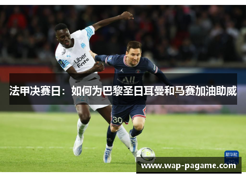 法甲决赛日:如何为巴黎圣日耳曼和马赛加油助威 法甲决赛日:如何为巴黎圣日耳曼和马赛加油助威