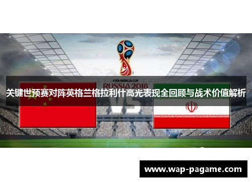 关键世预赛对阵英格兰格拉利什高光表现全回顾与战术价值解析 关键世预赛对阵英格兰格拉利什高光表现全回顾与战术价值解析