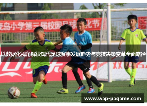 以数据化视角解读现代足球赛事发展趋势与竞技决策变革全面路径 以数据化视角解读现代足球赛事发展趋势与竞技决策变革全面路径