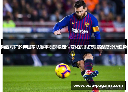 梅西对阵多特国家队赛事表现稳定性变化的系统观察深度分析趋势 梅西对阵多特国家队赛事表现稳定性变化的系统观察深度分析趋势
