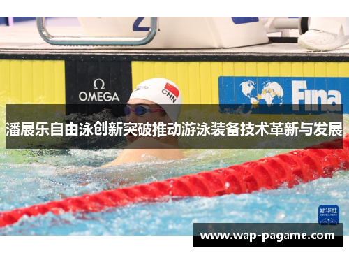 潘展乐自由泳创新突破推动游泳装备技术革新与发展 潘展乐自由泳创新突破推动游泳装备技术革新与发展